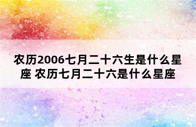 农历2006七月二十六生是什么星座 农历七月二十六是什么星座